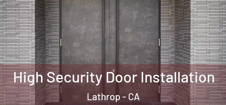 High Security Door Installation Lathrop - CA